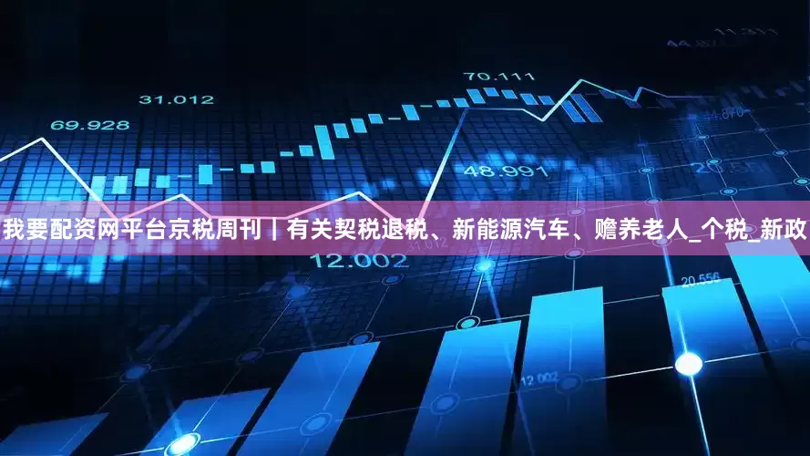 我要配资网平台京税周刊｜有关契税退税、新能源汽车、赡养老人_个税_新政