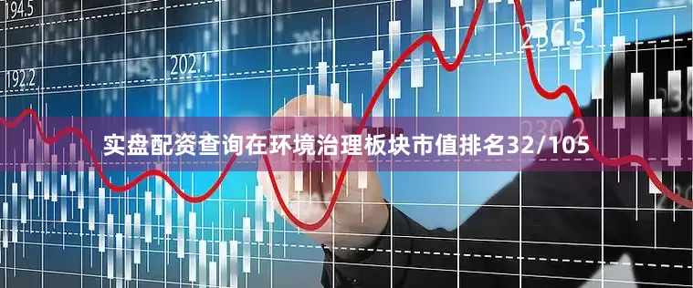 实盘配资查询在环境治理板块市值排名32/105