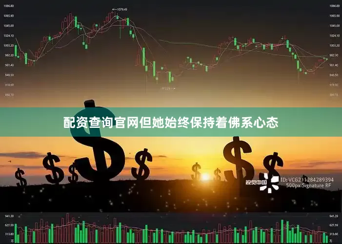配资查询官网但她始终保持着佛系心态