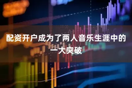 配资开户成为了两人音乐生涯中的一大突破
