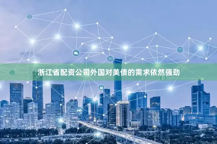 浙江省配资公司外国对美债的需求依然强劲