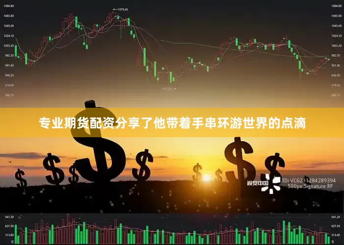 专业期货配资分享了他带着手串环游世界的点滴