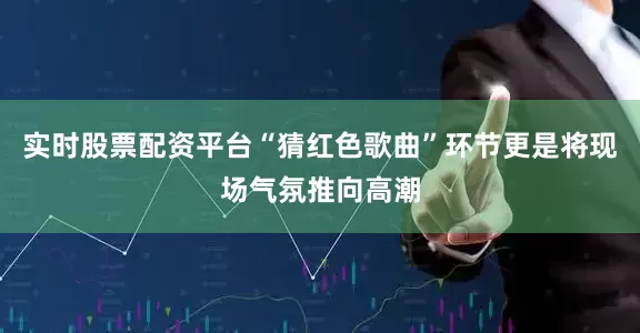 实时股票配资平台“猜红色歌曲”环节更是将现场气氛推向高潮