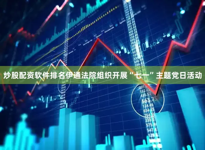 炒股配资软件排名伊通法院组织开展“七一”主题党日活动