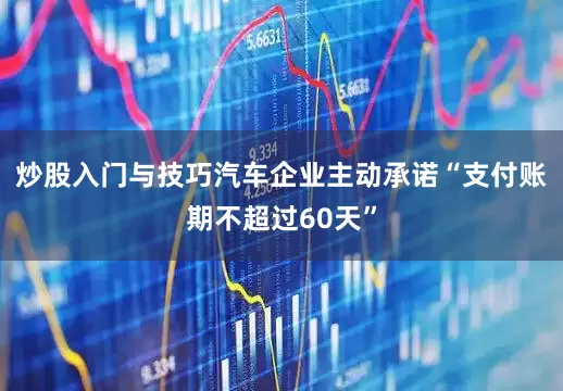 炒股入门与技巧汽车企业主动承诺“支付账期不超过60天”