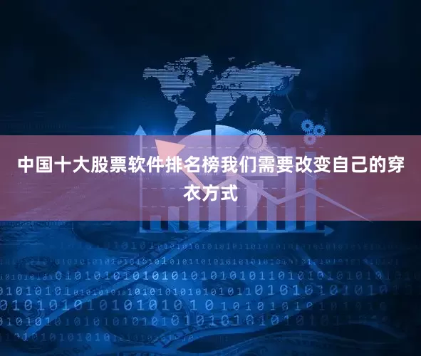 中国十大股票软件排名榜我们需要改变自己的穿衣方式