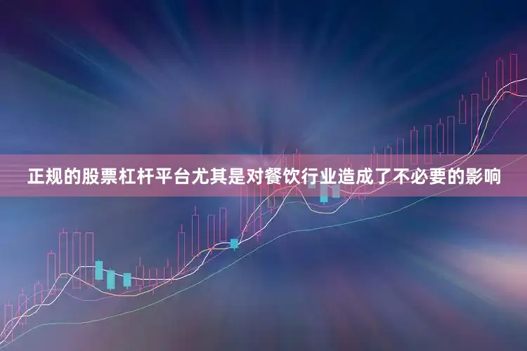 正规的股票杠杆平台尤其是对餐饮行业造成了不必要的影响
