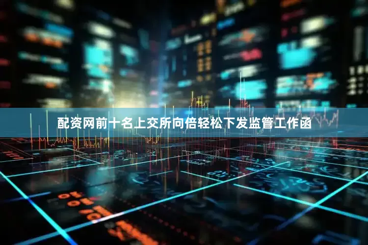 配资网前十名上交所向倍轻松下发监管工作函