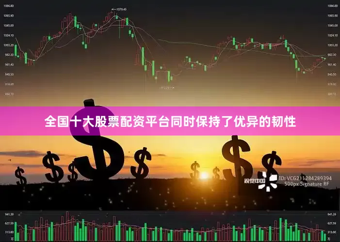 全国十大股票配资平台同时保持了优异的韧性
