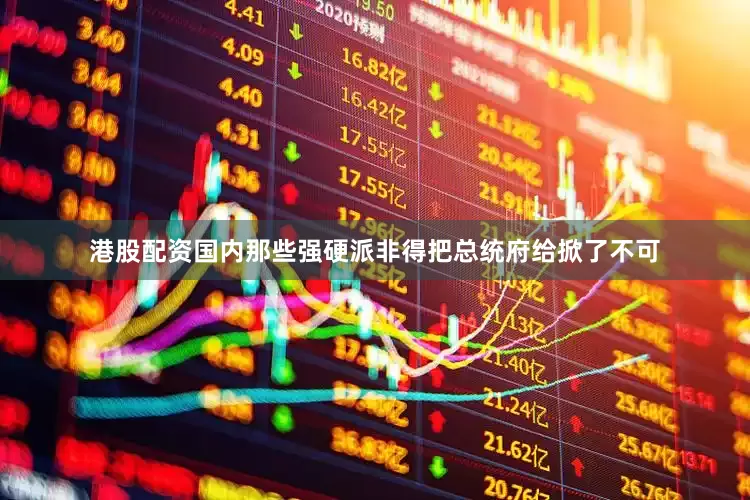 港股配资国内那些强硬派非得把总统府给掀了不可