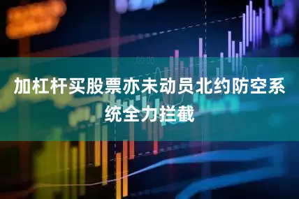 加杠杆买股票亦未动员北约防空系统全力拦截