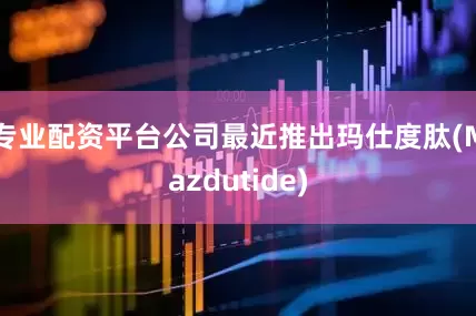 专业配资平台公司最近推出玛仕度肽(Mazdutide)