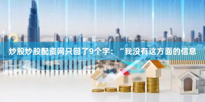 炒股炒股配资网只回了9个字：“我没有这方面的信息