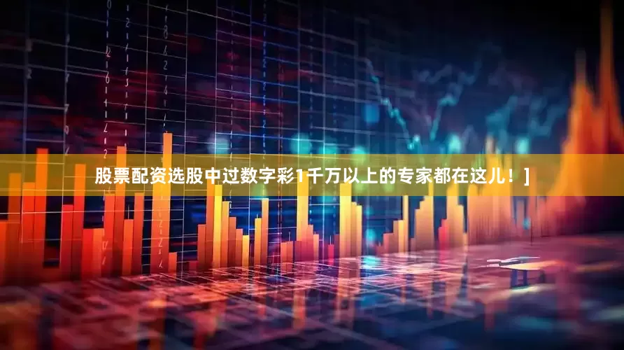 股票配资选股中过数字彩1千万以上的专家都在这儿！]