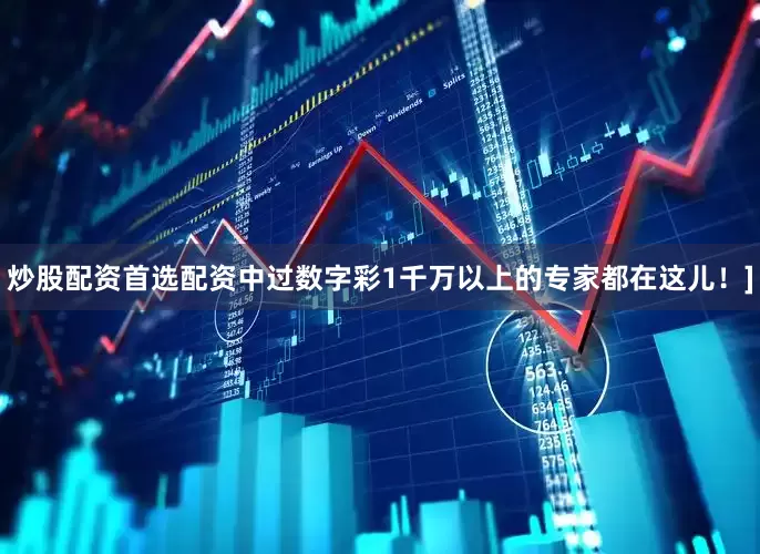 炒股配资首选配资中过数字彩1千万以上的专家都在这儿！]