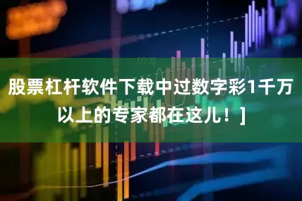 股票杠杆软件下载中过数字彩1千万以上的专家都在这儿！]