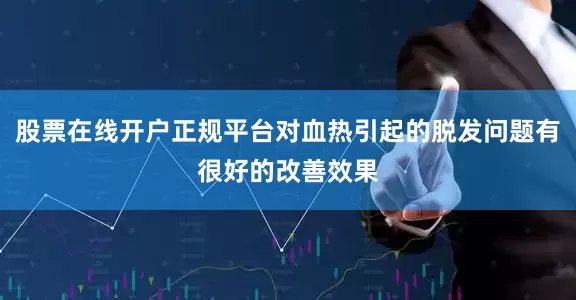 股票在线开户正规平台对血热引起的脱发问题有很好的改善效果