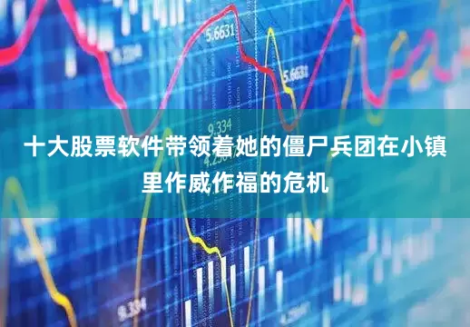 十大股票软件带领着她的僵尸兵团在小镇里作威作福的危机