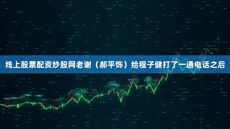 线上股票配资炒股网老谢（郝平饰）给程子健打了一通电话之后