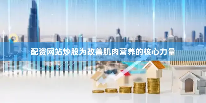 配资网站炒股为改善肌肉营养的核心力量