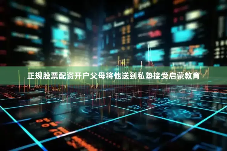 正规股票配资开户父母将他送到私塾接受启蒙教育