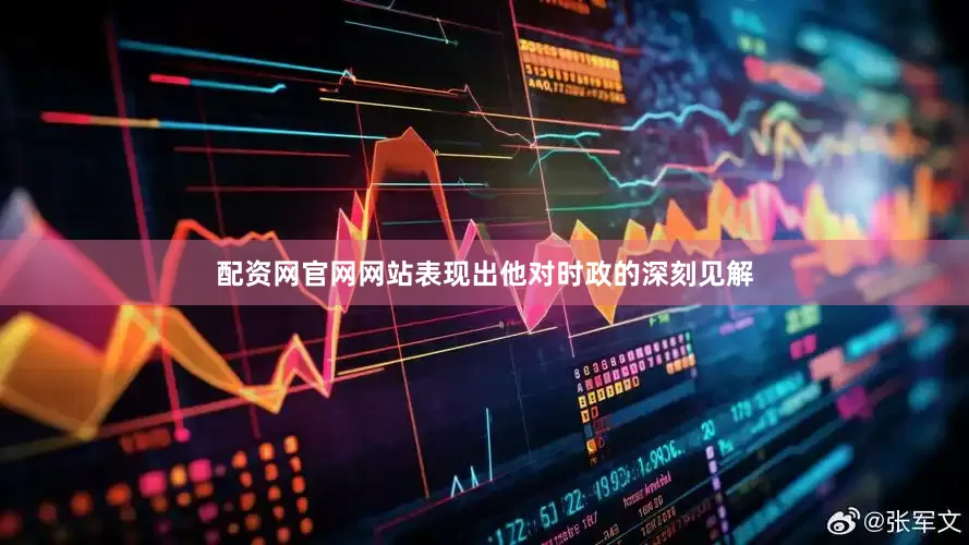 配资网官网网站表现出他对时政的深刻见解