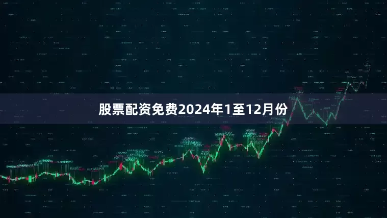 股票配资免费　　2024年1至12月份