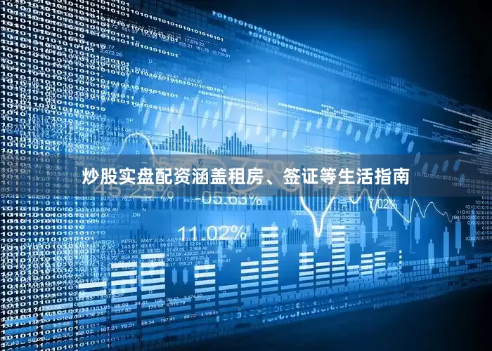 炒股实盘配资涵盖租房、签证等生活指南