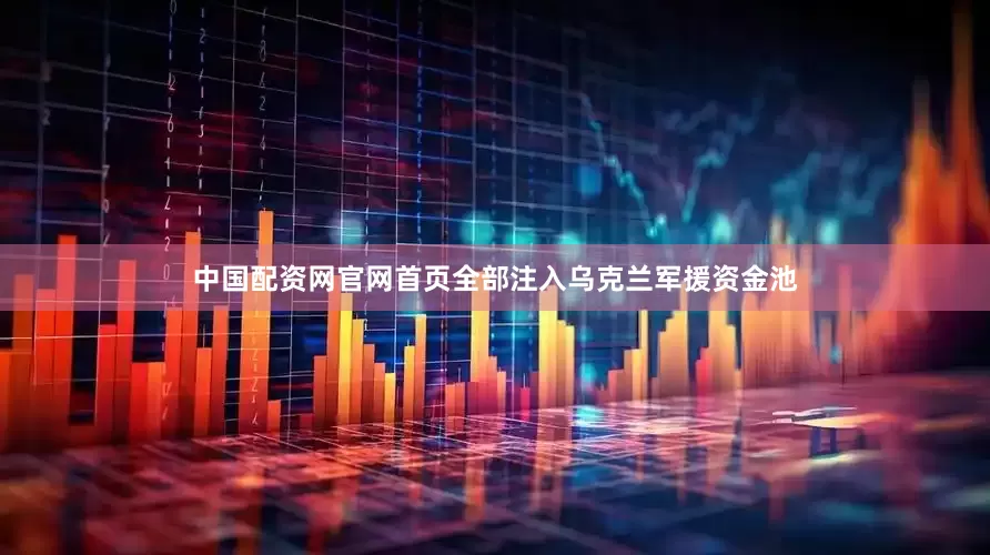 中国配资网官网首页全部注入乌克兰军援资金池