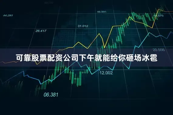 可靠股票配资公司下午就能给你砸场冰雹