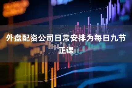 外盘配资公司日常安排为每日九节正课