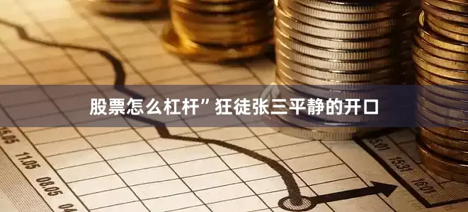 股票怎么杠杆”狂徒张三平静的开口