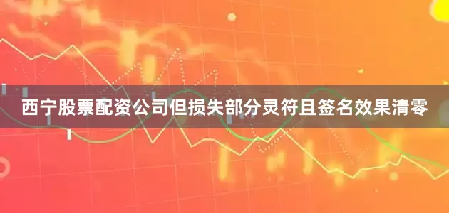 西宁股票配资公司但损失部分灵符且签名效果清零