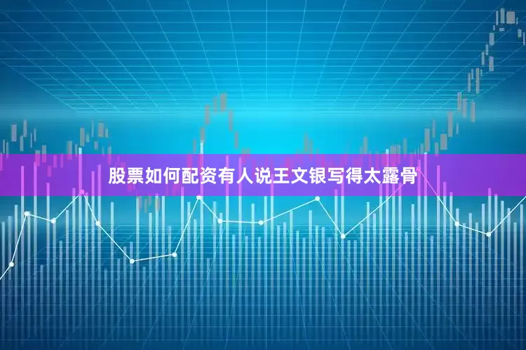 股票如何配资有人说王文银写得太露骨