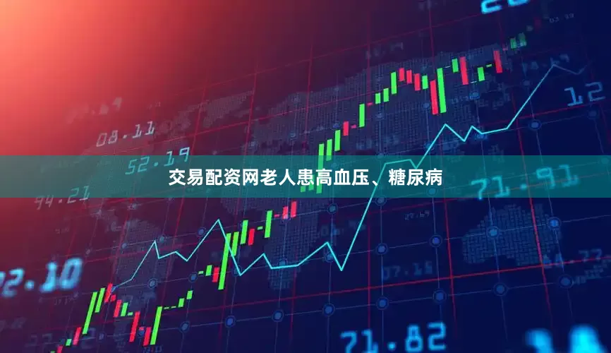 交易配资网老人患高血压、糖尿病