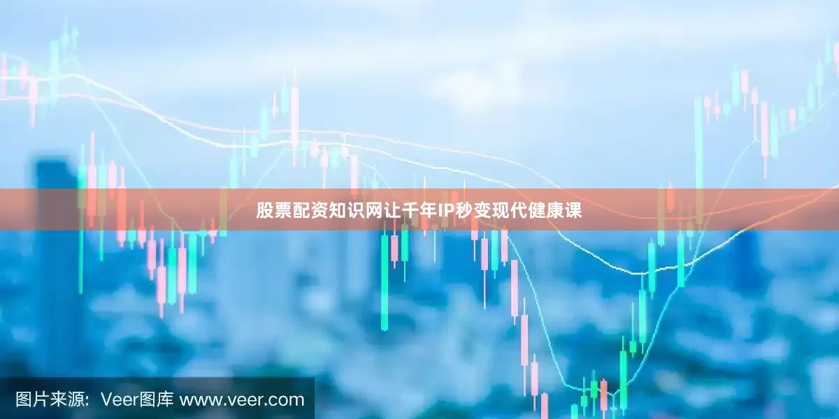 股票配资知识网让千年IP秒变现代健康课