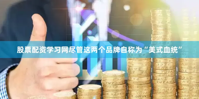 股票配资学习网尽管这两个品牌自称为“美式血统”