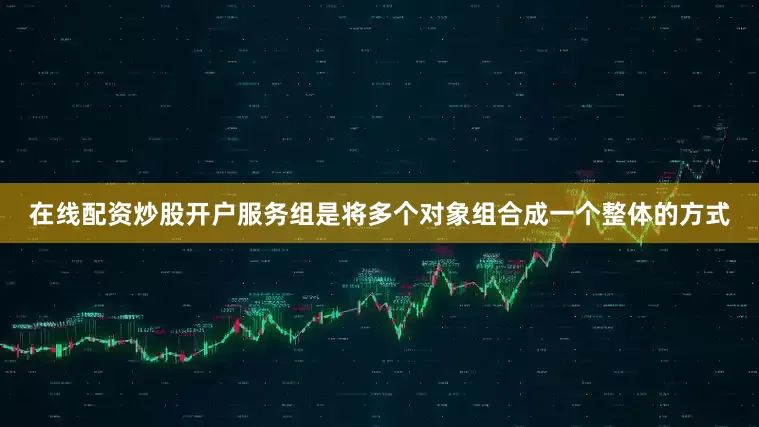 在线配资炒股开户服务组是将多个对象组合成一个整体的方式