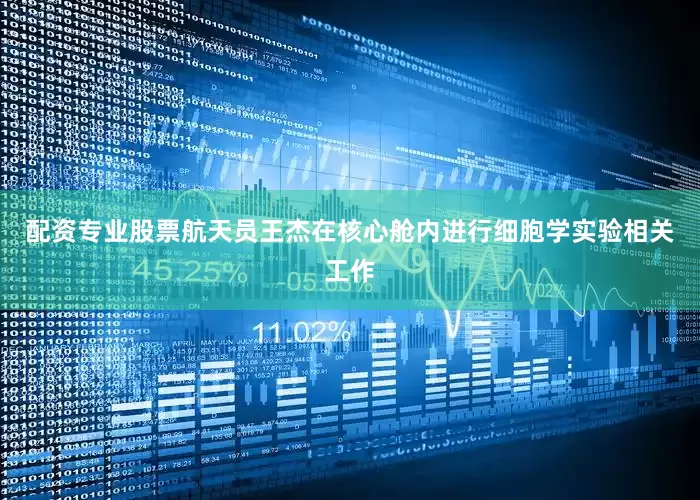 配资专业股票航天员王杰在核心舱内进行细胞学实验相关工作
