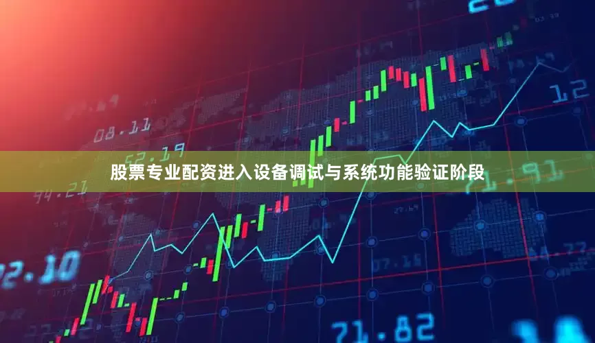 股票专业配资进入设备调试与系统功能验证阶段