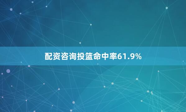 配资咨询投篮命中率61.9%
