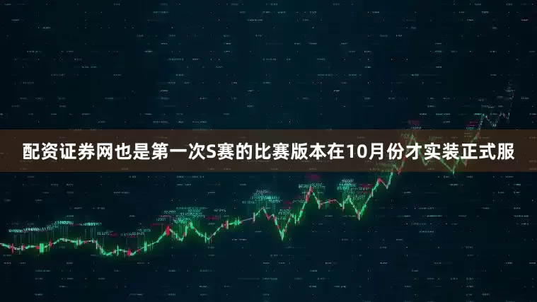 配资证券网也是第一次S赛的比赛版本在10月份才实装正式服