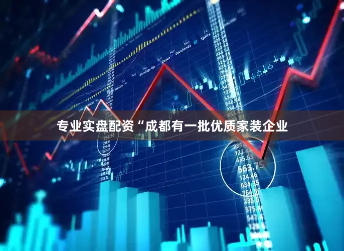 专业实盘配资“成都有一批优质家装企业
