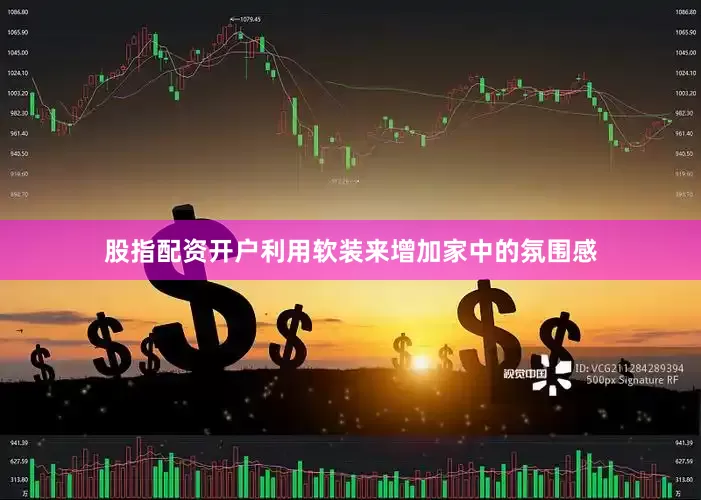 股指配资开户利用软装来增加家中的氛围感