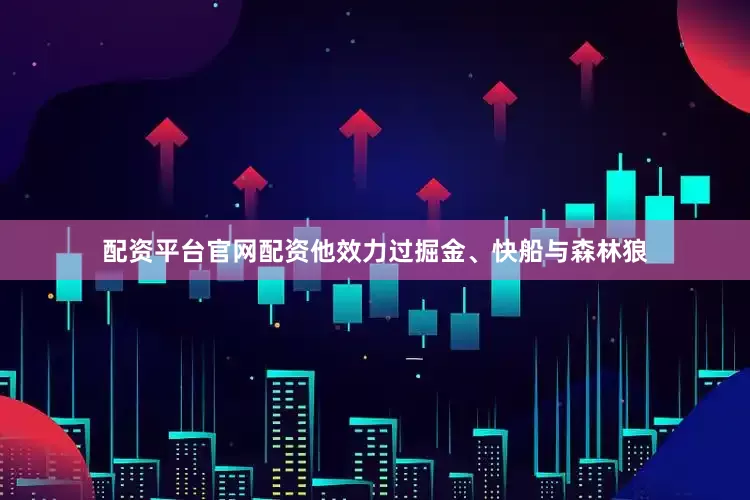 配资平台官网配资他效力过掘金、快船与森林狼