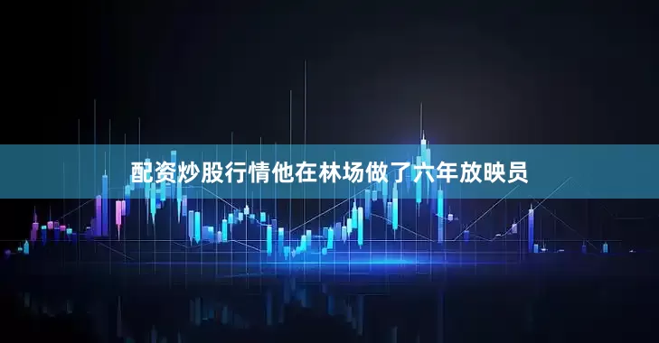 配资炒股行情他在林场做了六年放映员
