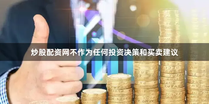 炒股配资网不作为任何投资决策和买卖建议