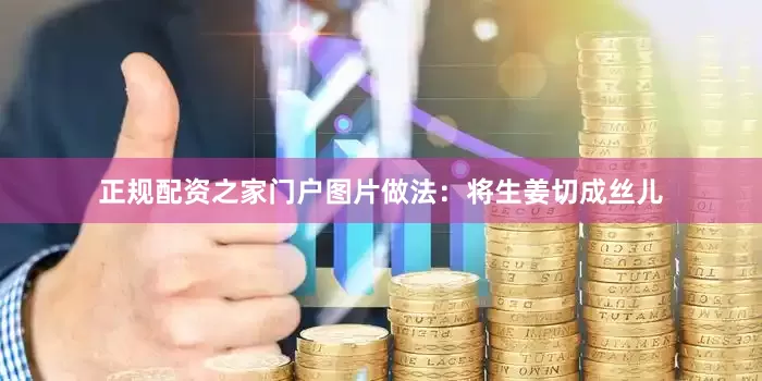 正规配资之家门户图片做法：将生姜切成丝儿