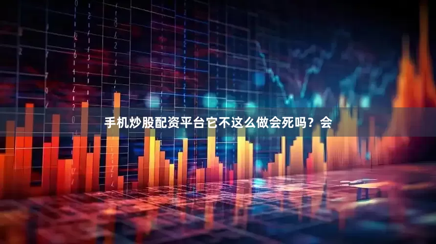 手机炒股配资平台它不这么做会死吗？会