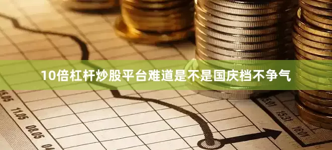 10倍杠杆炒股平台难道是不是国庆档不争气